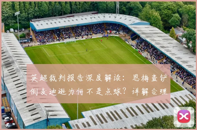 英超裁判报告深度解读：恩梅查铲倒麦迪逊为何不是点球？详解合理冲撞与犯规界限