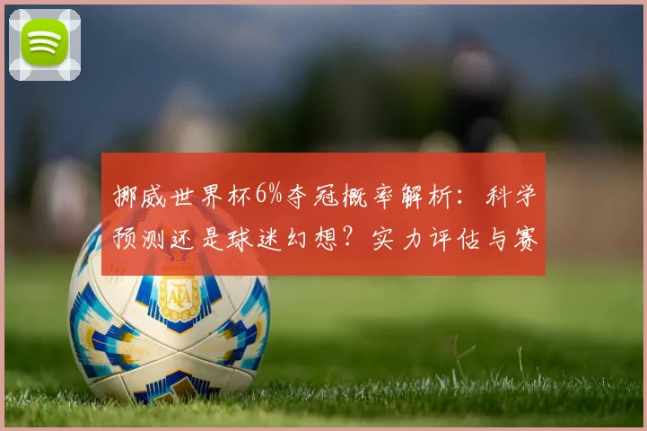 挪威世界杯6%夺冠概率解析:科学预测还是球迷幻想?实力评估与赛制影响全解读